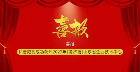 喜報(bào)|濟(jì)南和普威視成功獲評(píng)2022年（第29批）山東省企業(yè)技術(shù)中心